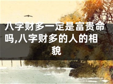 八字财多一定是富贵命吗,八字财多的人的相貌