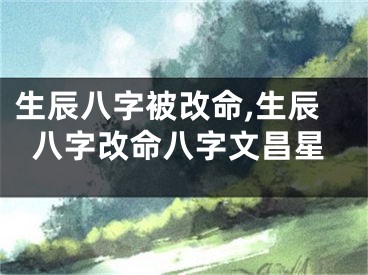 生辰八字被改命,生辰八字改命八字文昌星