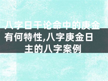 八字日干论命中的庚金有何特性,八字庚金日主的八字案例