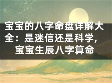 宝宝的八字命盘详解大全：是迷信还是科学,宝宝生辰八字算命