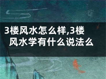 3楼风水怎么样,3楼风水学有什么说法么