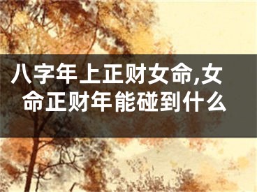 八字年上正财女命,女命正财年能碰到什么