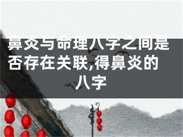 鼻炎与命理八字之间是否存在关联,得鼻炎的八字