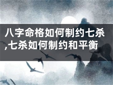 八字命格如何制约七杀,七杀如何制约和平衡
