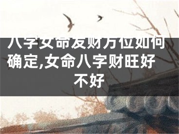八字女命发财方位如何确定,女命八字财旺好不好