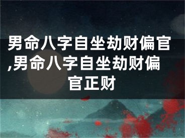 男命八字自坐劫财偏官,男命八字自坐劫财偏官正财