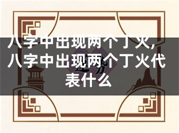 八字中出现两个丁火,八字中出现两个丁火代表什么