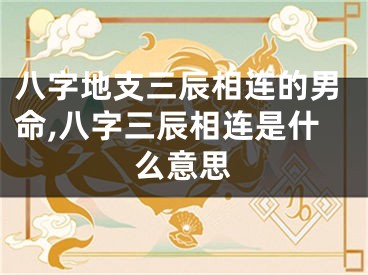 八字地支三辰相连的男命,八字三辰相连是什么意思