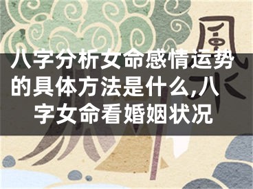 八字分析女命感情运势的具体方法是什么,八字女命看婚姻状况