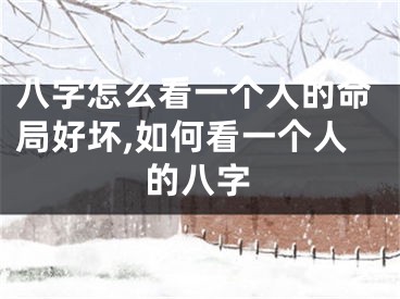 八字怎么看一个人的命局好坏,如何看一个人的八字