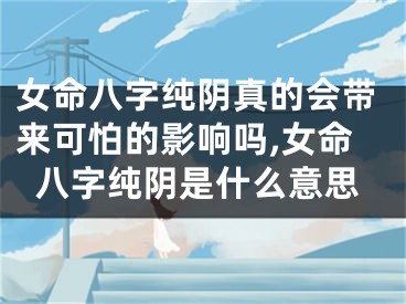 女命八字纯阴真的会带来可怕的影响吗,女命八字纯阴是什么意思