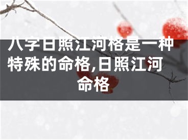 八字日照江河格是一种特殊的命格,日照江河命格
