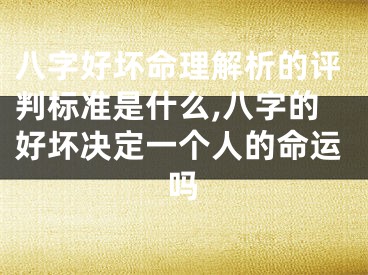 八字好坏命理解析的评判标准是什么,八字的好坏决定一个人的命运吗