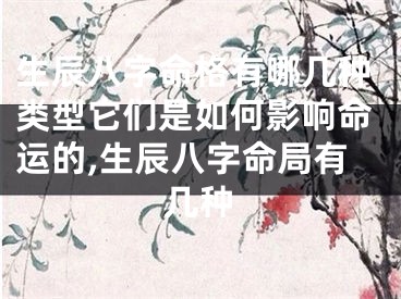 生辰八字命格有哪几种类型它们是如何影响命运的,生辰八字命局有几种