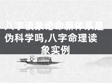 八字读象论命新体系是伪科学吗,八字命理读象实例