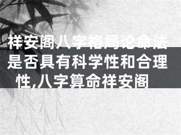 祥安阁八字格局论命法是否具有科学性和合理性,八字算命祥安阁