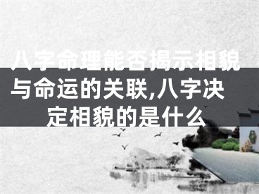 八字命理能否揭示相貌与命运的关联,八字决定相貌的是什么
