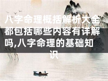 八字命理概括解析大全都包括哪些内容有详解吗,八字命理的基础知识