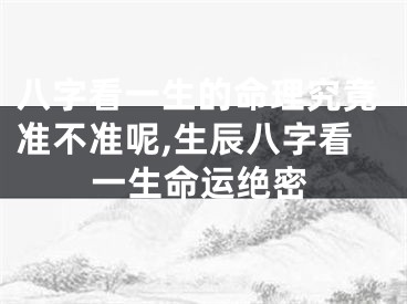 八字看一生的命理究竟准不准呢,生辰八字看一生命运绝密