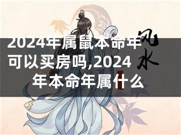 2024年属鼠本命年可以买房吗,2024年本命年属什么