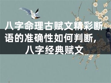 八字命理古赋文精彩断语的准确性如何判断,八字经典赋文