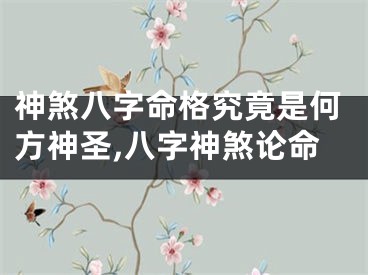 神煞八字命格究竟是何方神圣,八字神煞论命