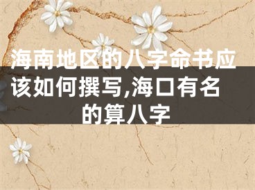 海南地区的八字命书应该如何撰写,海口有名的算八字