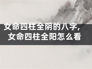 女命四柱全阴的八字,女命四柱全阳怎么看