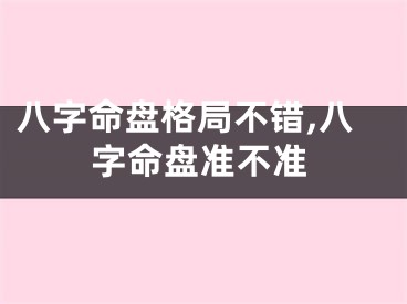 八字命盘格局不错,八字命盘准不准