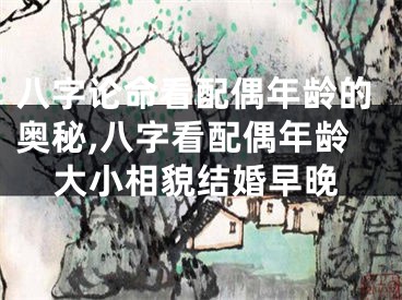 八字论命看配偶年龄的奥秘,八字看配偶年龄大小相貌结婚早晚