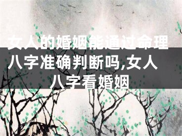 女人的婚姻能通过命理八字准确判断吗,女人八字看婚姻