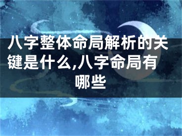 八字整体命局解析的关键是什么,八字命局有哪些