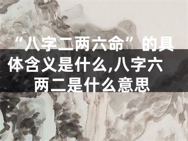 “八字二两六命”的具体含义是什么,八字六两二是什么意思