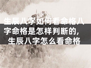 生辰八字如何看命格八字命格是怎样判断的,生辰八字怎么看命格