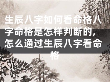 生辰八字如何看命格八字命格是怎样判断的,怎么通过生辰八字看命格