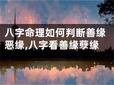 八字命理如何判断善缘恶缘,八字看善缘孽缘