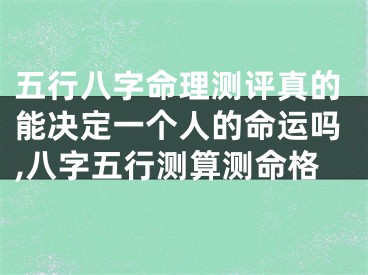 五行八字命理测评真的能决定一个人的命运吗,八字五行测算测命格