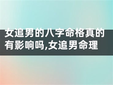女追男的八字命格真的有影响吗,女追男命理