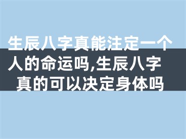 生辰八字真能注定一个人的命运吗,生辰八字真的可以决定身体吗