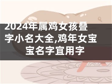 2024年属鸡女孩叠字小名大全,鸡年女宝宝名字宜用字