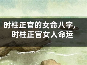 时柱正官的女命八字,时柱正官女人命运