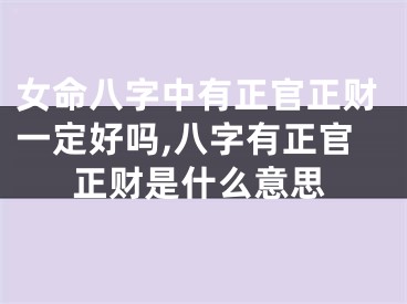 女命八字中有正官正财一定好吗,八字有正官正财是什么意思