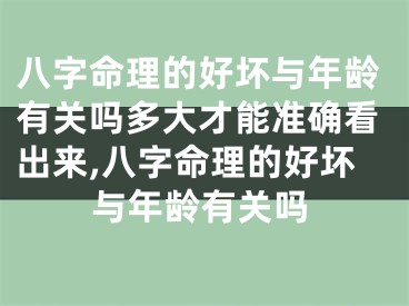 八字命理的好坏与年龄有关吗多大才能准确看出来,八字命理的好坏与年龄有关吗