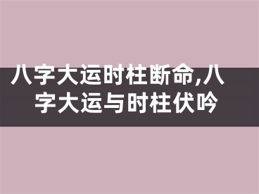 八字大运时柱断命,八字大运与时柱伏吟