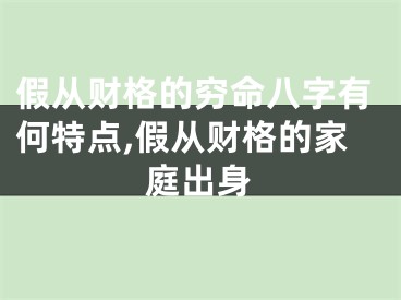 假从财格的穷命八字有何特点,假从财格的家庭出身