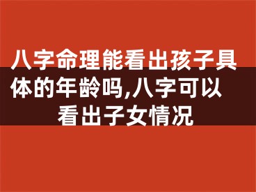 八字命理能看出孩子具体的年龄吗,八字可以看出子女情况