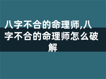 八字不合的命理师,八字不合的命理师怎么破解
