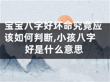 宝宝八字好坏命究竟应该如何判断,小孩八字好是什么意思