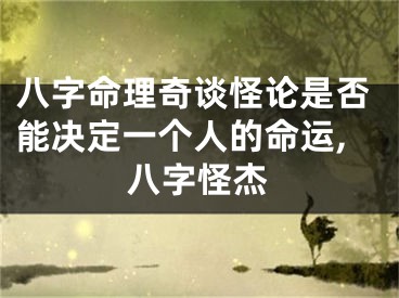 八字命理奇谈怪论是否能决定一个人的命运,八字怪杰