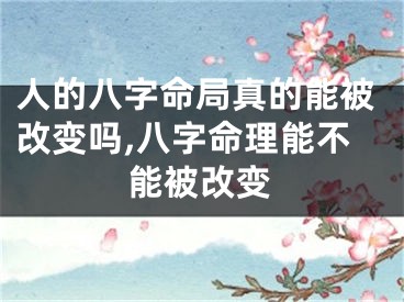 人的八字命局真的能被改变吗,八字命理能不能被改变